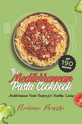 The Mediterranean Pasta Cookbook Mediterranean Pasta Recipes for Healthy Living