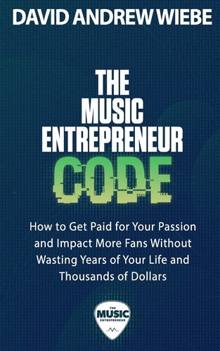 The Music Entrepreneur Code How to Get Paid for Your Passion and Impact More Fans Without Wasting Years of Your Life and Thousands of Dollars