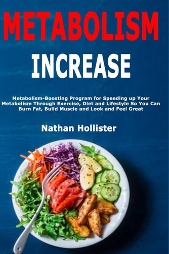 METABOLISM INCREASE Metabolism-boosting Program for Speeding Up Your Metabolism Through... Exercise, Diet and Lifestyle So You Can Burn Fat
