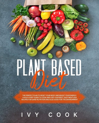 Plant Based Diet The Perfect Plan to Reset Your Body and Boost Your Energy. a Kick-Start Guide to Cook and Live Your Best. Easy Meatless Recipes for Sane Nutrition Also Good for the Environment