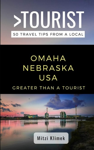 Greater Than a Tourist- Omaha Nebraska USA 50 Travel Tips from a Local