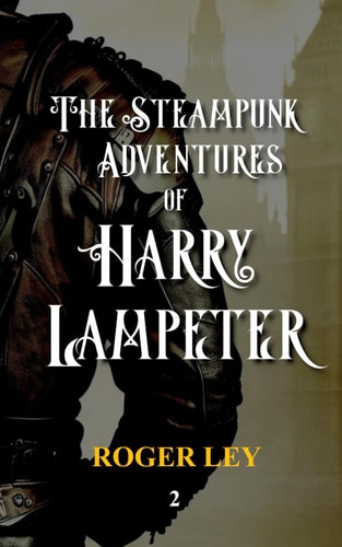 The Steampunk Adventures of Harry Lampeter The Anarchic Urban Adventurer