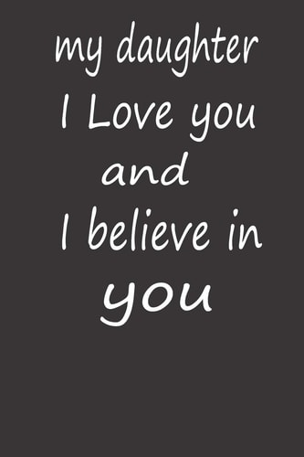 My Daughter I Love You and I Believe in You A PERFECT BIRTHDAY GIFT FOR YOUR DAUGHTER, Valentines Day Gifts for Daughter, AMAZING BIRTHDAY GIFT