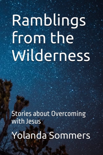 RAMBLINGS FROM THE WILDERNESS Stories about Overcoming with Jesus