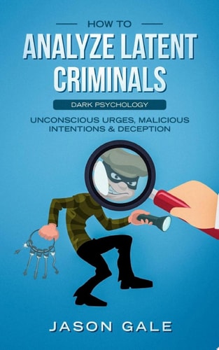 How to Analyze Latent Criminals Dark Psychology Unconscious urges Malicious Intentions & Deception