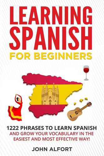 Learning Spanish for Beginners 1222 Phrases to Learn Spanish and Grow Your Vocabulary in the Easiest and Most Effective Way! (Complete Spanish Phrasebook)