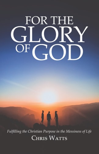 For the Glory of God Fulfilling the Christian Purpose in the Messiness of Life