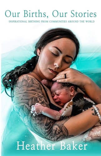 Our Births, Our Stories Inspirational Home Births from Communities Around the World