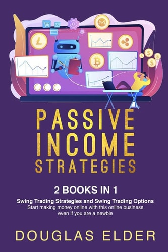 Passive Income Strategies 2 Books in 1: - Swing Trading Strategies + Swing Trading Options. Start Making Money with this Online Business Even If You are a Newbie.