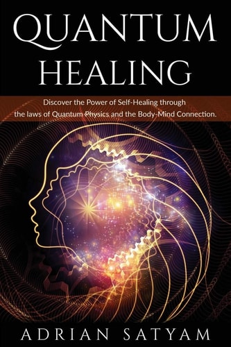 Quantum Healing Discover the Power of Self-Healing Through the Laws of Quantum Physics and the Body-Mind Connection