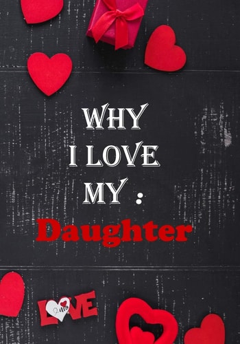 Why I Love My Daughter Fill in the Reasons why You Love Someone to Give as a Personalised Gift, 50 Pages, 7x10 Inches