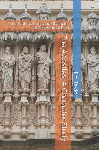 The Apostles A Character Study: A Look at the Lives and Character of A Few Great Men