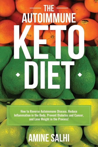The Autoimmune Keto Diet How To Reverse Autoimmune Disease, Reduce Inflammation In The Body, Prevent Diabetes And Cancer, And Lose Weight In The Process!