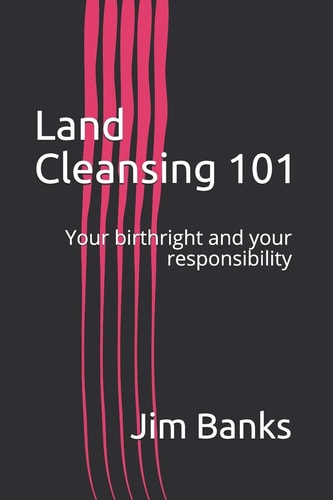 Land Cleansing 101 Your Birthright and Your Responsibility