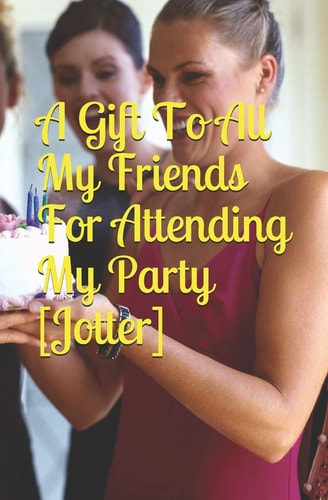 A Gift To All My Friends For Attending My Party [Jotter]