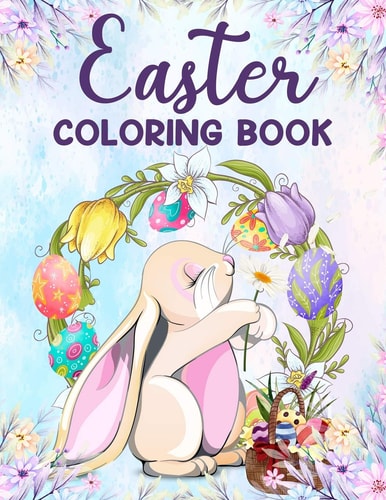 Easter Coloring Book An Adult Coloring Book Featuring Fun and Relaxing Designs,50 Easter Coloring Filled Images for Adults,Coloring Pages of Easter Bunnies, Giant Easter Eggs, Easter Floral Scenes and Cute Easter Things Relaxing Patterns, Easter and Sprin