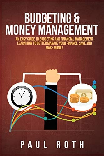 Budgeting and Money Management An Easy Guide to Budgeting and Financial Management Learn How to Better Manage Your Finance, Save and Make Money