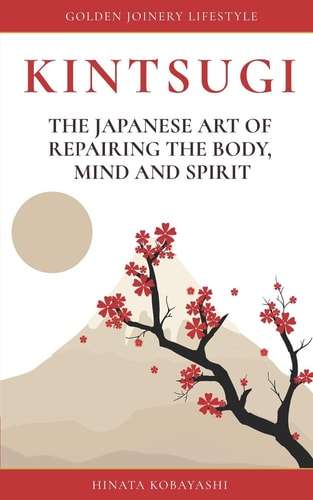 KINTSUGI - The Japanese Art of Repairing the Body, Mind and Spirit Golden Joinery Lifestyle