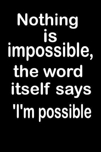 Nothing is Impossible, the Word Itself Says 'I'm Possible What the World Really Needs is More Love and Less Paperwork