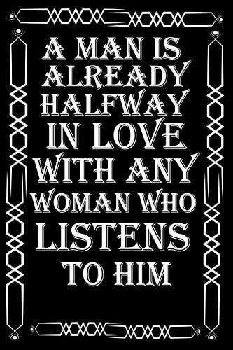 A Man is Already Halfway in Love with Any Woman who Listens to Him What the World Really Needs is More Love and Less Paperwork