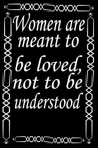Women are Meant to be Loved, Not to be Understood What the World Really Needs is More Love and Less Paperwork