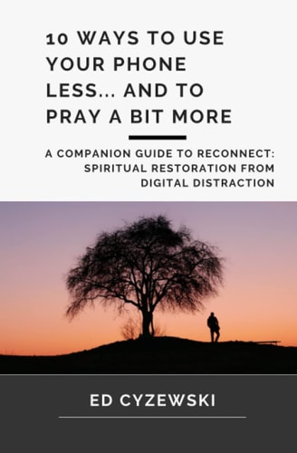 10 Ways to Use Your Phone Less... and to Pray a Bit More A Companion Guide to Reconnect