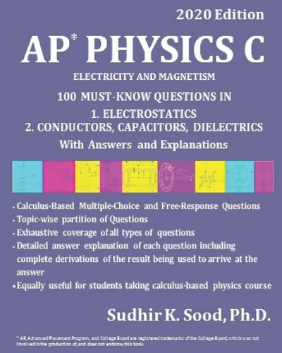 AP Physics C ELECTRICITY AND MAGNETISM, 2020 Edition: 100 MUST-KNOW QUESTIONS IN 1. ELECTROSTATICS 2. CONDUCTORS, CAPACITORS, DIELECTRICS With Answers and Explanations