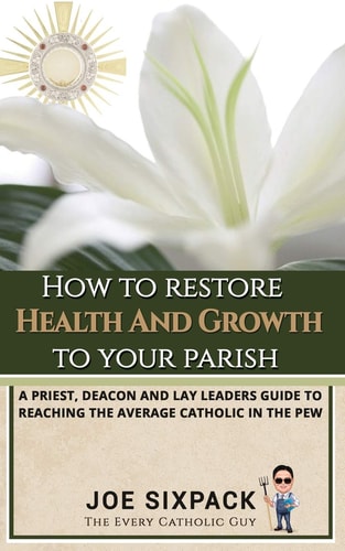 How to Restore Health & Growth to Your Parish A Priest, Deacon, and Lay Leader's Guide to Reaching the Average Catholic in the Pew