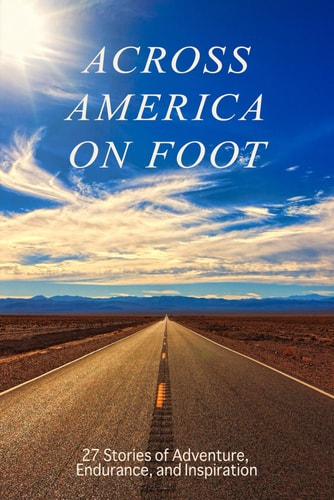 Across America on Foot 27 Stories of Adventure, Endurance, and Inspiration