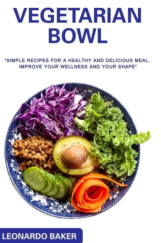 Vegetarian Bowl Simple Recipes for a Healthy and Delicious Meal. Improve Your Wellness and Your Shape