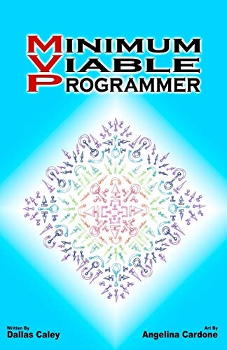Minimum Viable Programmer Everything You Need to Know and Nothing More to Ditch Your Dead End Job and Join the World of Tech.