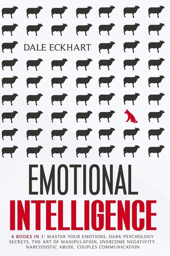Emotional Intelligence 6 Books in 1 Master Your Emotions, Dark Psychology Secrets, the Art of Manipulation, Overcome Negativity, Narcissistic Abuse, Couples Communication.
