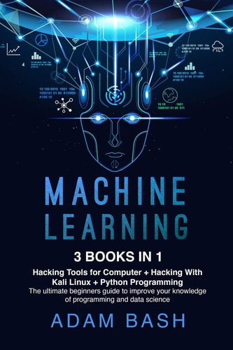 Machine Learning 3 Books in 1: - Hacking Tools for Computer + Hacking With Kali Linux + Python Programming- The Ultimate Beginners Guide to Improve Your Knowledge of Programming and Data Science