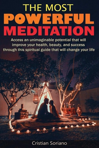 The Most Powerful Meditation Access an Unimaginable Potential that Will Improve Your Health, Beauty, and Success Through this Spiritual Guide that Will Change Your Life.