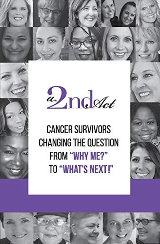 A 2nd Act Cancer Survivors Changing the Question from "Why Me?" to "What Next!"