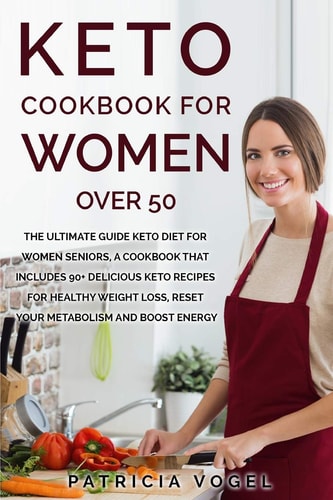 Keto Cookbook For Women Over 50 The Ultimate Guide Keto Diet for Women Seniors, A Cookbook that Includes 90+ Delicious Keto Recipes for Healthy Weight Loss, Reset Your Metabolism and Boost Energy