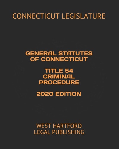 General Statutes of Connecticut Title 54 Criminal Procedure 2020 Edition West Hartford Legal Publishing