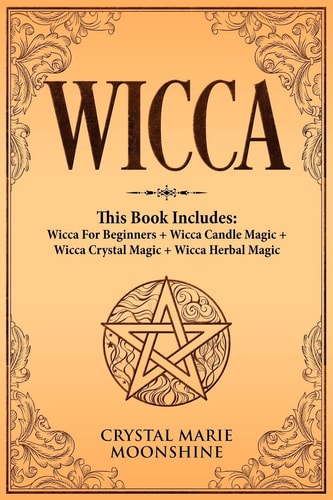 Wicca This Book Includes: Wicca For Beginners + Wicca Candle Magic + Wicca Crystal Magic + Wicca Herbal Magic
