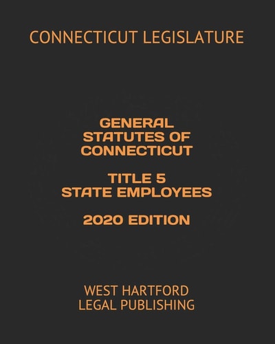 General Statutes of Connecticut Title 5 State Employees 2020 Edition West Hartford Legal Publishing