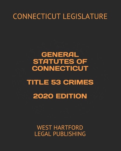 General Statutes of Connecticut Title 53 Crimes 2020 Edition West Hartford Legal Publishing