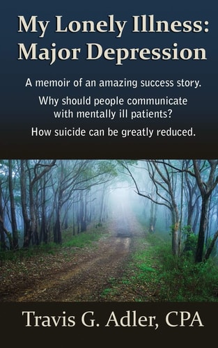 My Lonely Illness Major Depression: A Memoir of an Amazing Success Story. Why Should People Communicate with Mentally Ill Patients? How Suicide Can be Greatly Reduced.