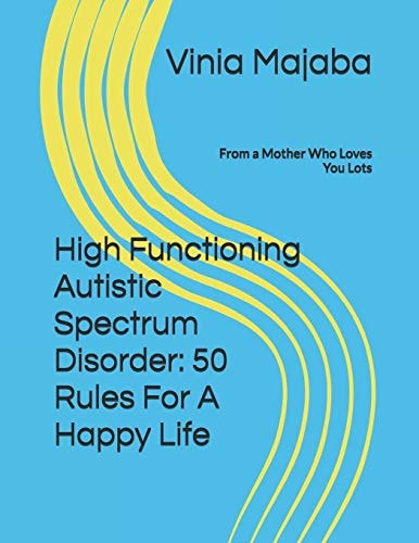 High Functioning Autistic Spectrum Disorder 50 Rules For A Happy Life: From a Mother Who Loves You Lots