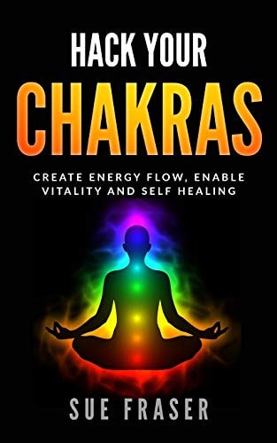 Hack Your Chakras Create Energy Flow, Enable Vitality and Self Healing