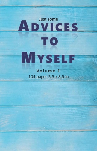 Just Some Advices to Myself Some Tiny But Important Advices to Lead and to Live Good Life: 104 Pages to Read. 5,5 X 8,5 in (13,97 X 21,59 Cm)