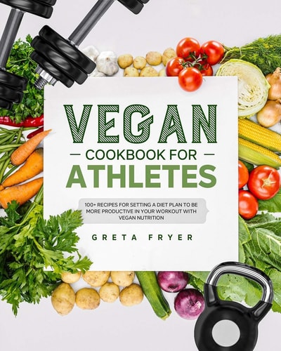 Vegan Cookbook for Athletes 100+ Recipes for Setting a Diet Plan to Be More Productive in Your Workout with Vegan Nutrition.