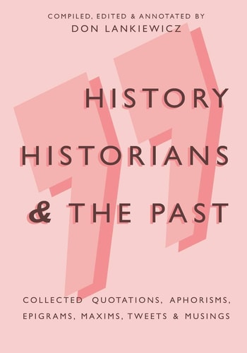 History, Historians & the Past Collected Quotations, Aphorisms, Epigrams, Maxims, Tweets & Musings
