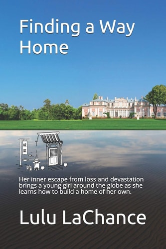 Finding a Way Home Her Inner Escape from Loss and Devastation Brings a Young Girl Around the Globe as She Learns how to Build a Home of Her Own.