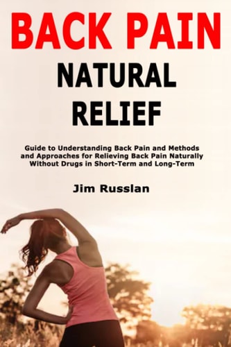 Back Pain Natural Relief Guide to Understanding Back Pain and Methods and Approaches for Relieving Back Pain Naturally Without Drugs in Short-Term and Long-Term