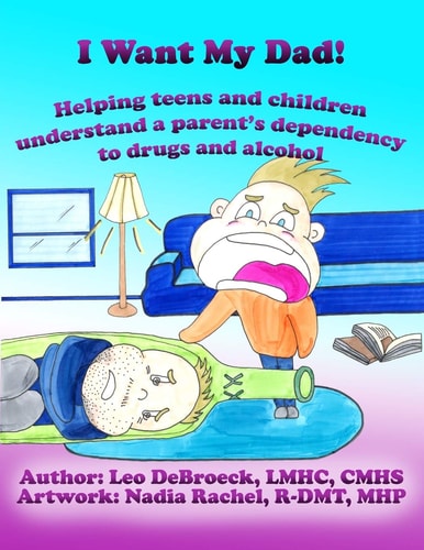 I Want My Dad! Helping teens and children understand a parent's dependency to drugs and alcohol