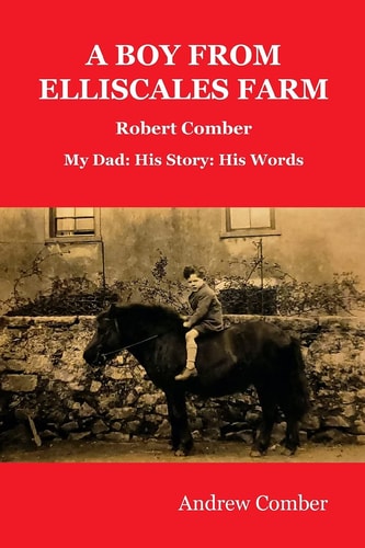 A Boy from Elliscales Farm Robert Comber My Dad: His Story: His Words